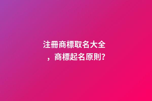 注冊商標取名大全，商標起名原則？-第1張-商標起名-玄機派